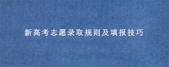 新高考志愿录取规则及填报技巧