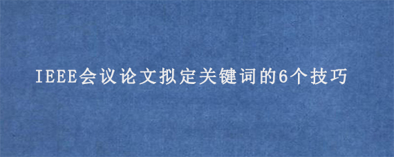 IEEE会议论文拟定关键词的6个技巧