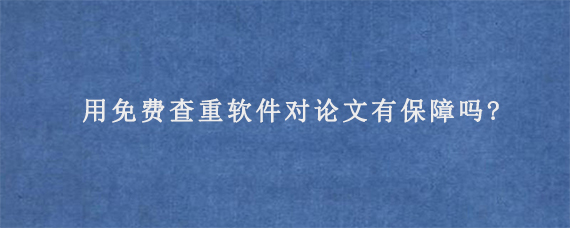 用免费查重软件对论文有保障吗?