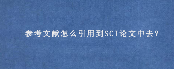 参考文献怎么引用到SCI论文中去?