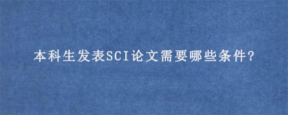 本科生发表SCI论文需要哪些条件?