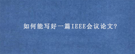 如何能写好一篇IEEE会议论文?