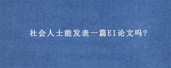 社会人士能发表一篇EI论文吗?