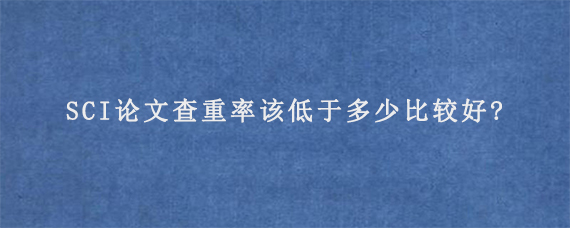 SCI论文查重率该低于多少比较好?