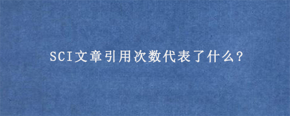 SCI文章引用次数代表了什么?