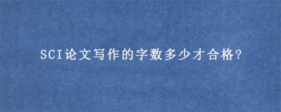 SCI论文写作的字数多少才合格?