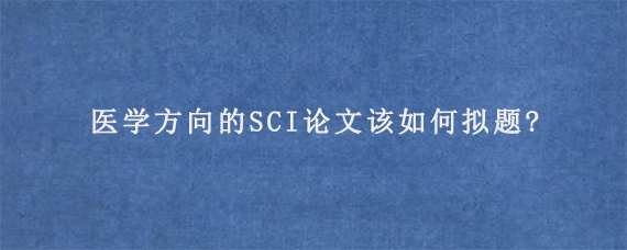 医学方向的SCI论文该如何拟题?