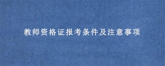 教师资格证报考条件及注意事项