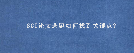 SCI论文选题如何找到关键点?