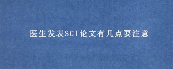 医生发表SCI论文有几点要注意