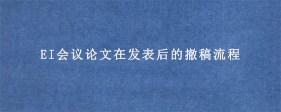 EI会议论文在发表后的撤稿流程