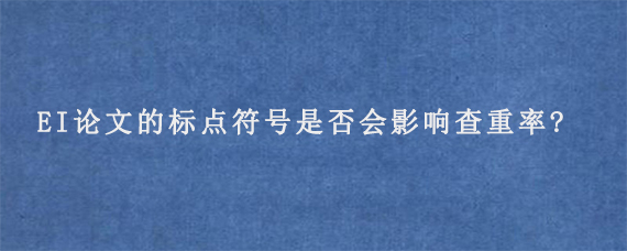 EI论文的标点符号是否会影响查重率?