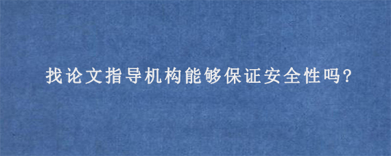 找论文指导机构能够保证安全性吗?