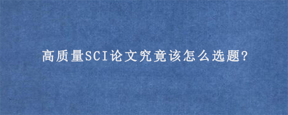 高质量SCI论文究竟该怎么选题?