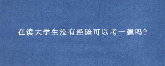 在读大学生没有经验可以考一建吗?