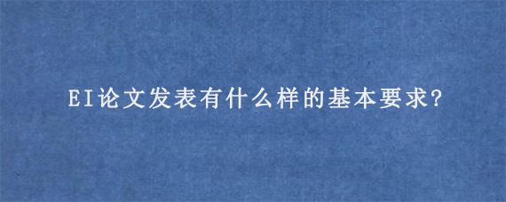 EI论文发表有什么样的基本要求?