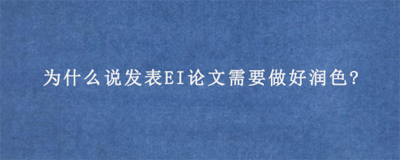 为什么说发表EI论文需要做好润色?