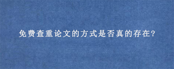 免费查重论文的方式是否真的存在?