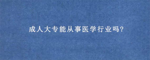 成人大专能从事医学行业吗?