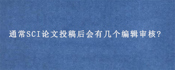 通常SCI论文投稿后会有几个编辑审核?