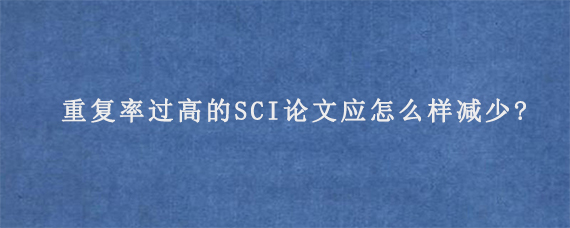 重复率过高的SCI论文应怎么样减少?