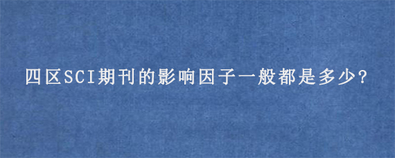 替换文字.四区SCI期刊的影响因子一般都是多少?