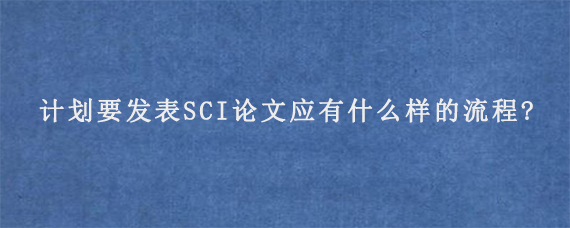 计划要发表SCI论文应有什么样的流程?