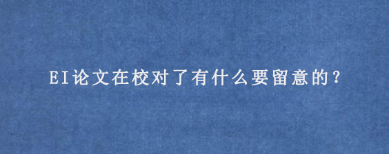 EI论文在校对了有什么要留意的？