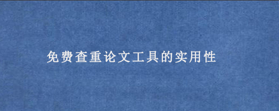 免费查重论文工具的实用性