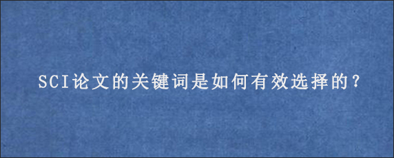 SCI论文的关键词是如何有效选择的？