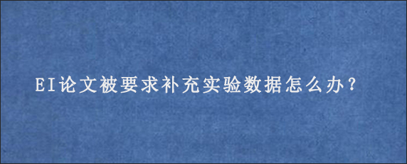 EI论文被要求补充实验数据怎么办？