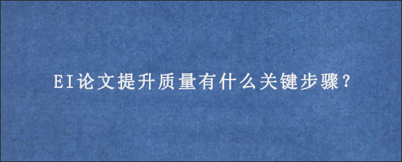 EI论文提升质量有什么关键步骤？