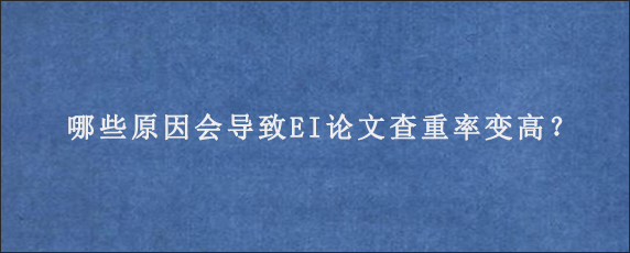 哪些原因会导致EI论文查重率变高？