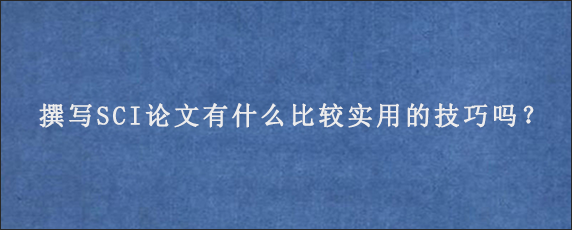 撰写SCI论文有什么比较实用的技巧吗？