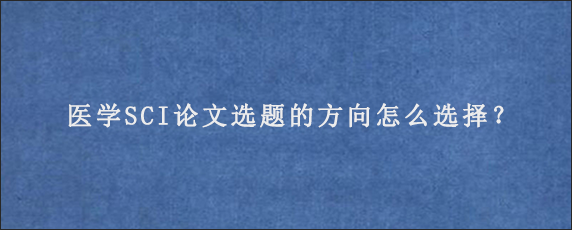 医学SCI论文选题的方向怎么选择？