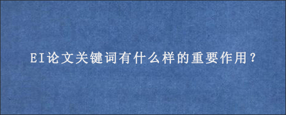 EI论文关键词有什么样的重要作用？