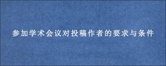 参加学术会议对投稿作者的要求与条件