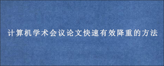 计算机学术会议论文快速有效降重的方法