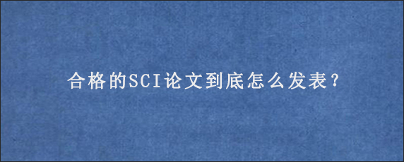 合格的SCI论文到底怎么发表？