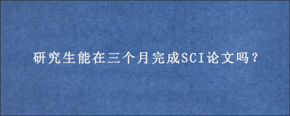 研究生能在三个月完成SCI论文吗？