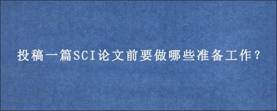 投稿一篇SCI论文前要做哪些准备工作？