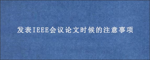 发表IEEE会议论文时候的注意事项