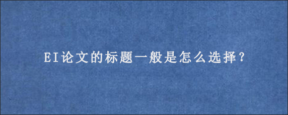 EI论文的标题一般是怎么选择？