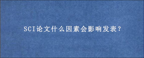 SCI论文什么因素会影响发表？