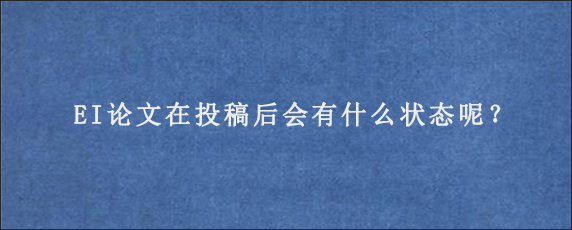 EI论文在投稿后会有什么状态呢？