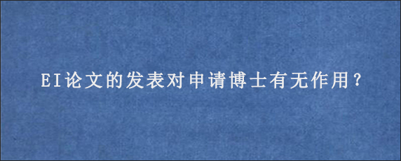 EI论文的发表对申请博士有无作用？