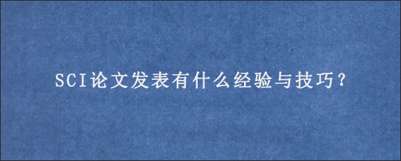 SCI论文发表有什么经验与技巧？