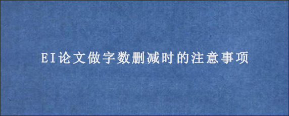 EI论文做字数删减时的注意事项