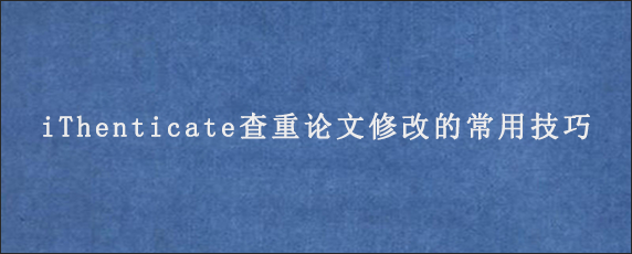 iThenticate查重论文修改的常用技巧