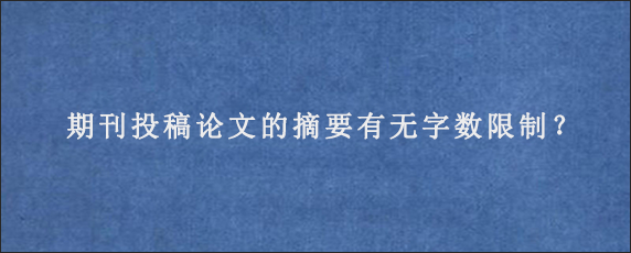 期刊投稿论文的摘要有无字数限制？